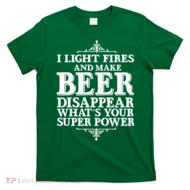 Light Fires And Make Beer Disappear  T-Shirt
