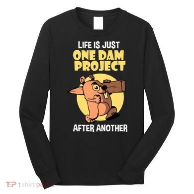 Life Is Just One Dam Project After Another Long Sleeve Shirt