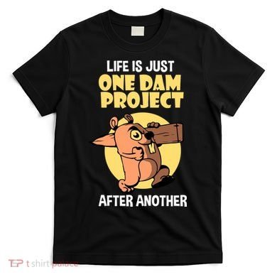 Life Is Just One Dam Project After Another T-Shirt