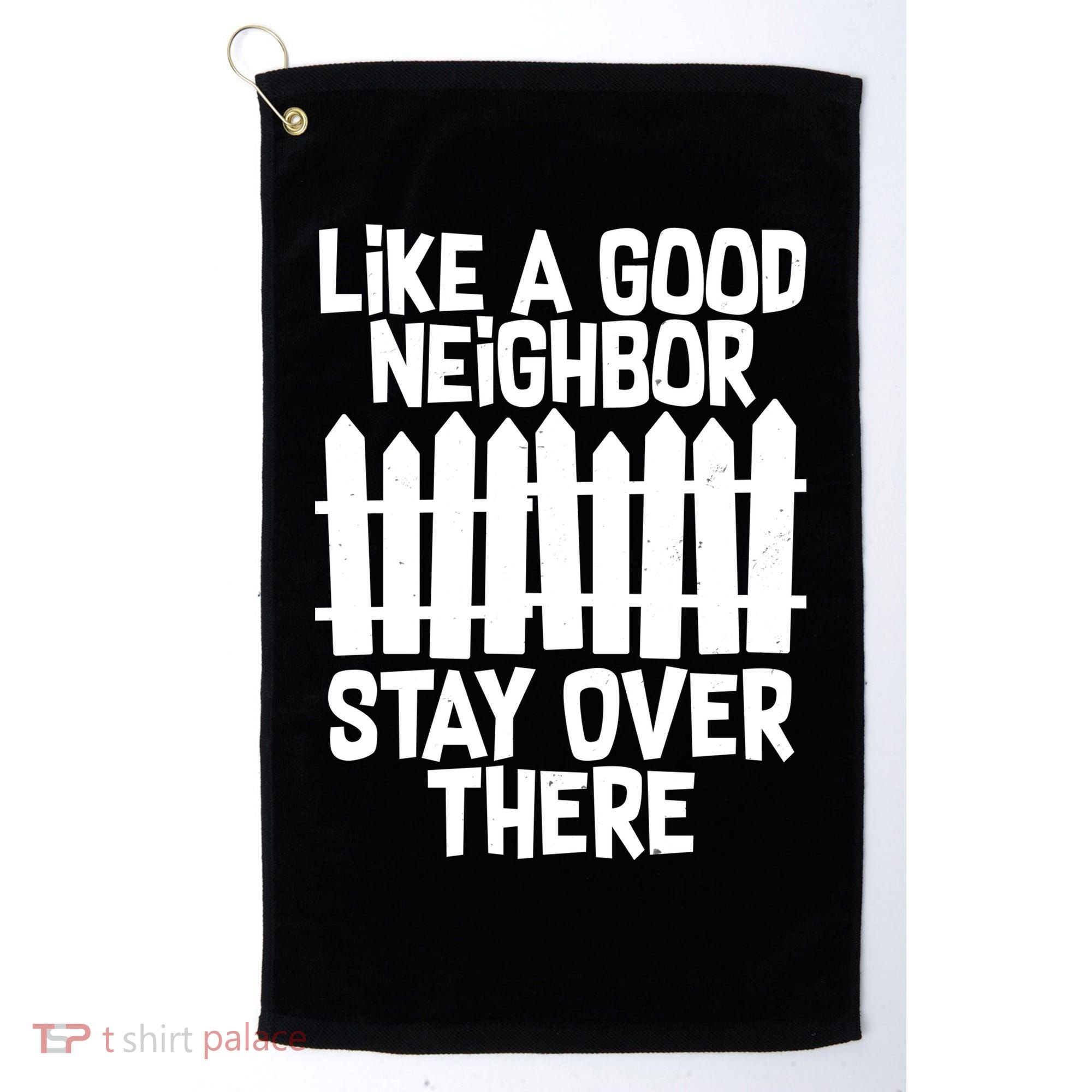 Like A Good Neighbor Stay Over There Golf Towel