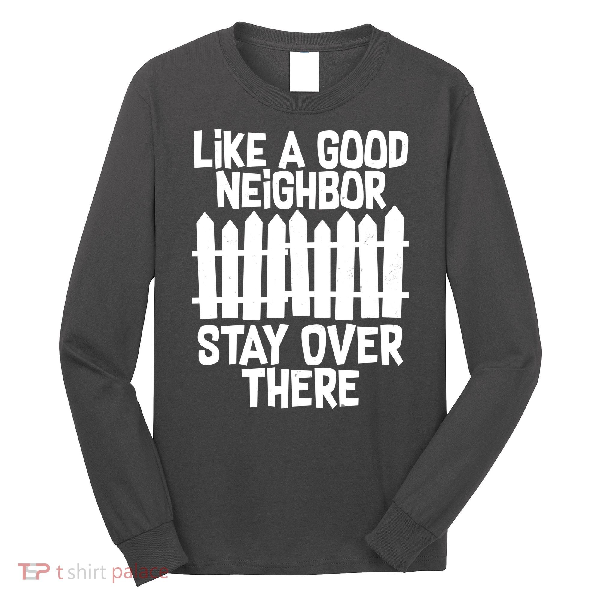 Like A Good Neighbor Stay Over There Long Sleeve Shirt