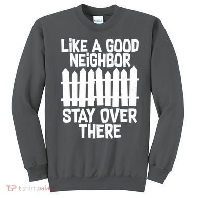 Like A Good Neighbor Stay Over There Sweatshirt