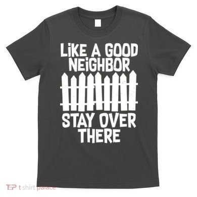 Like A Good Neighbor Stay Over There T-Shirt