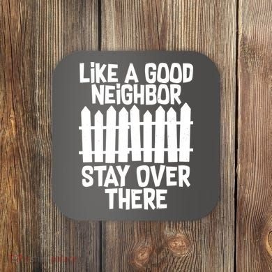 Like A Good Neighbor Stay Over There Coaster
