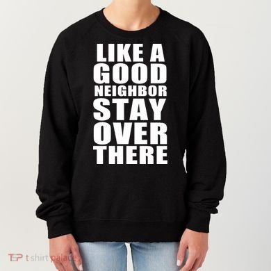 Like A Good Neighbor Stay Over There Funny Women's Sweatshirt