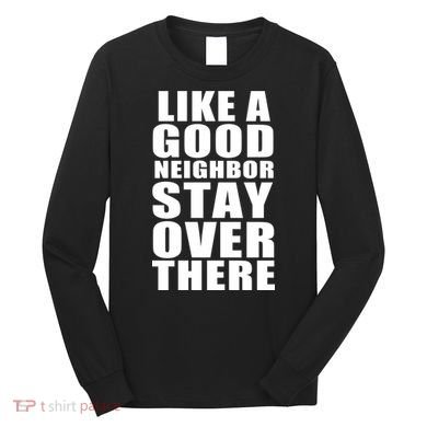 Like A Good Neighbor Stay Over There Funny Long Sleeve Shirt