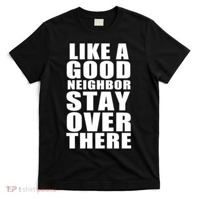 Like A Good Neighbor Stay Over There Funny T-Shirt