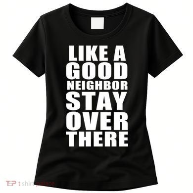 Like A Good Neighbor Stay Over There Funny Women's T-Shirt