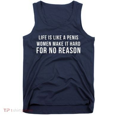 Life Is Like A Penis Wom En Make It Hard For No Reason Tank Top