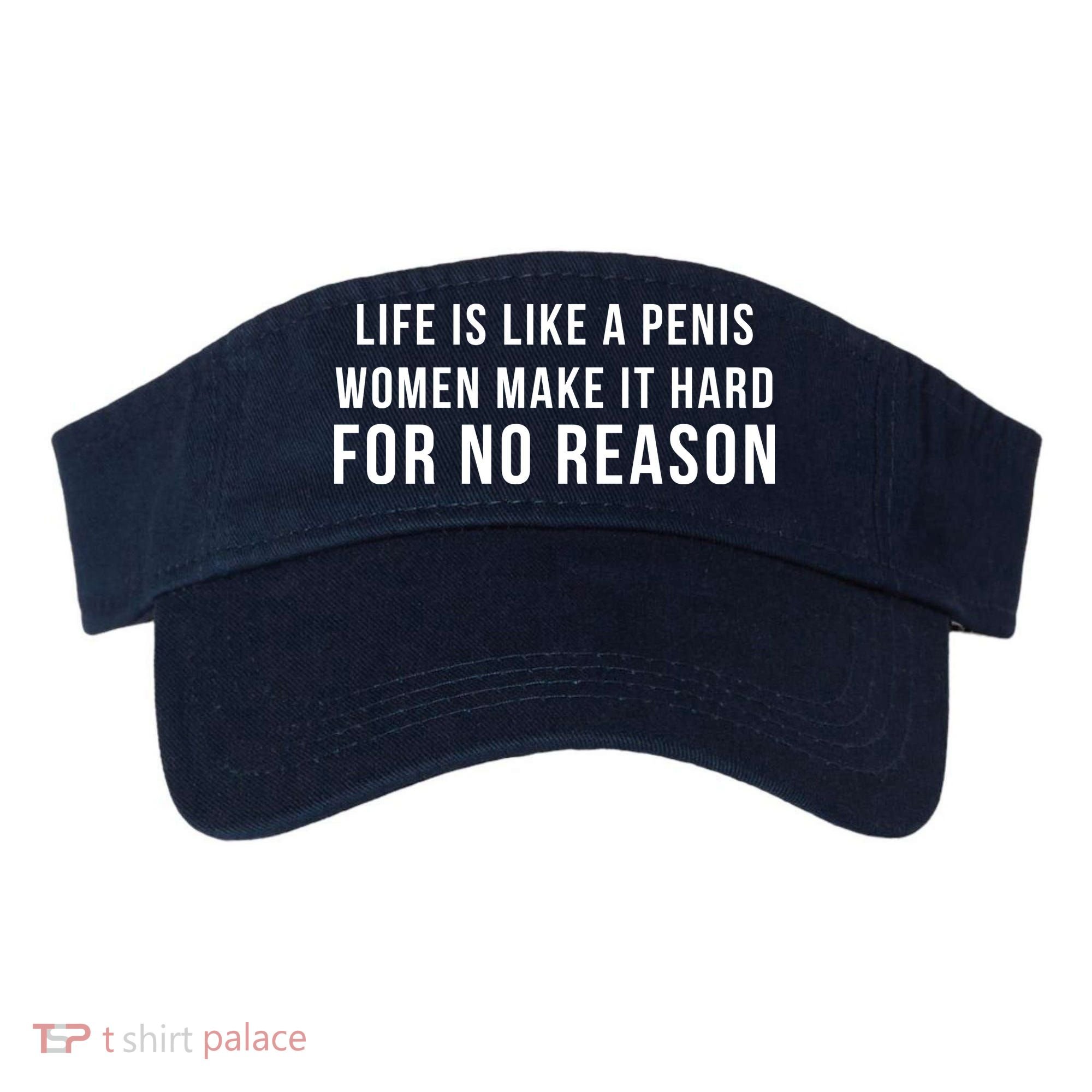 Life Is Like A Penis Wom En Make It Hard For No Reason Visor