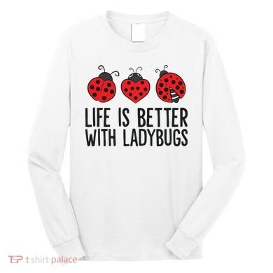 Ladybug Insects Life Is Better With Ladybugs Long Sleeve Shirt