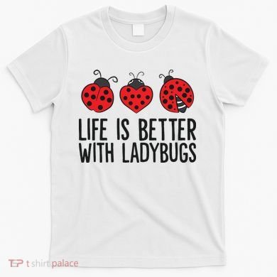 Ladybug Insects Life Is Better With Ladybugs T-Shirt