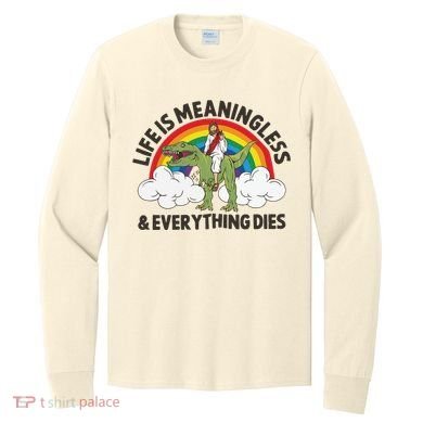 Life Is Meaningless And Everything Dies Jesus Riding Dinosaur Long Sleeve Shirt