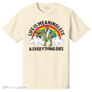Life Is Meaningless And Everything Dies Jesus Riding Dinosaur T-Shirt