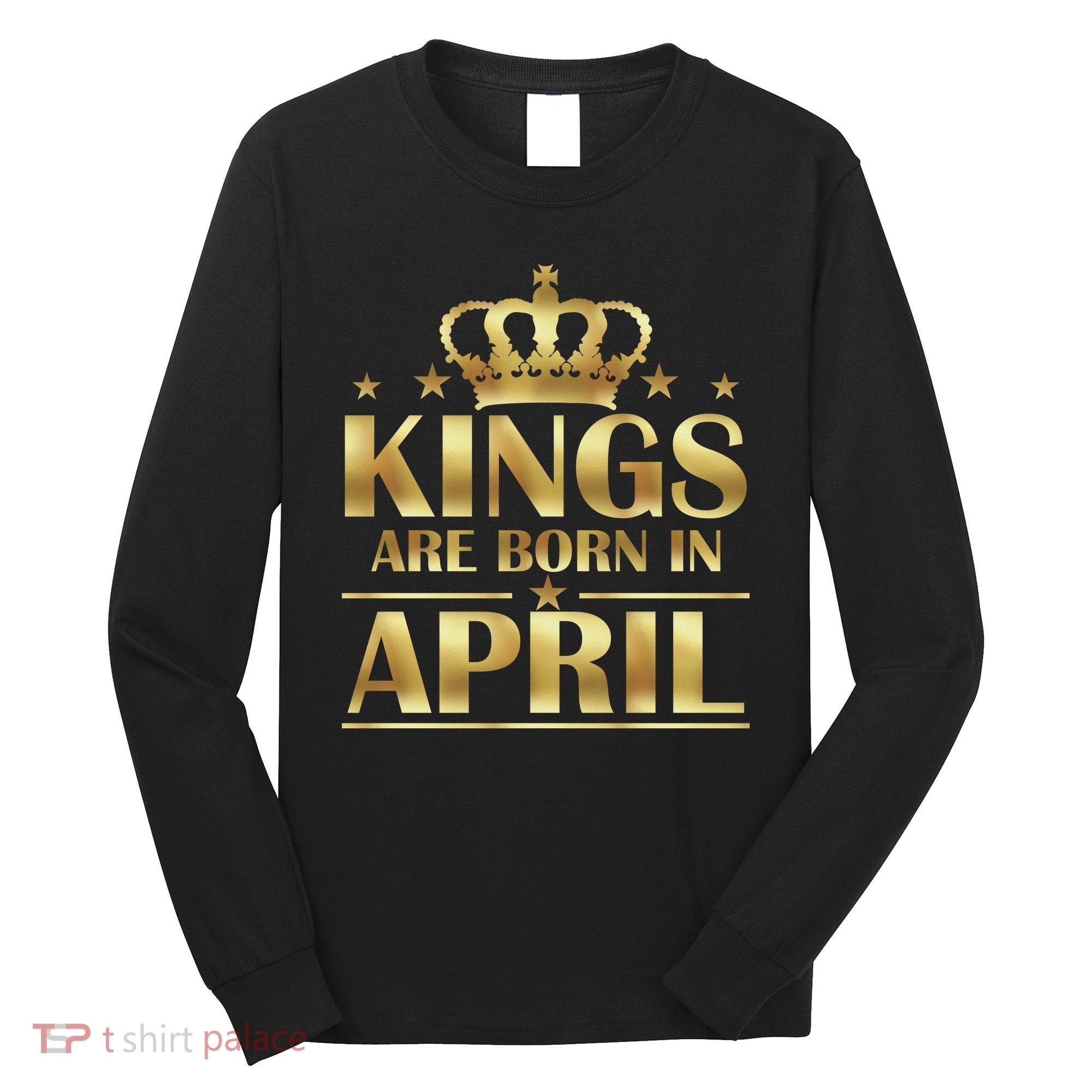 Limited Edition Kings Are Born in April Long Sleeve Shirt