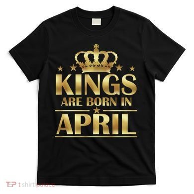 Limited Edition Kings Are Born in April T-Shirt