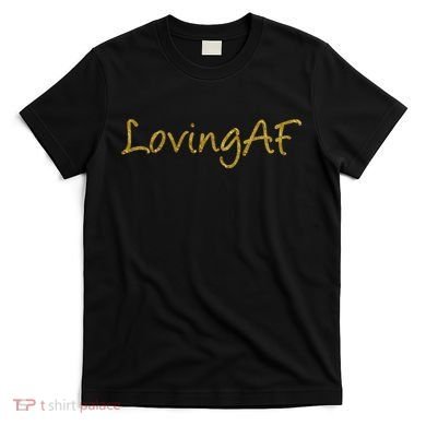 Limited Edition Loving AF Gold Font T-Shirt
