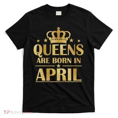 Limited Edition Queens Are Born In April T-Shirt