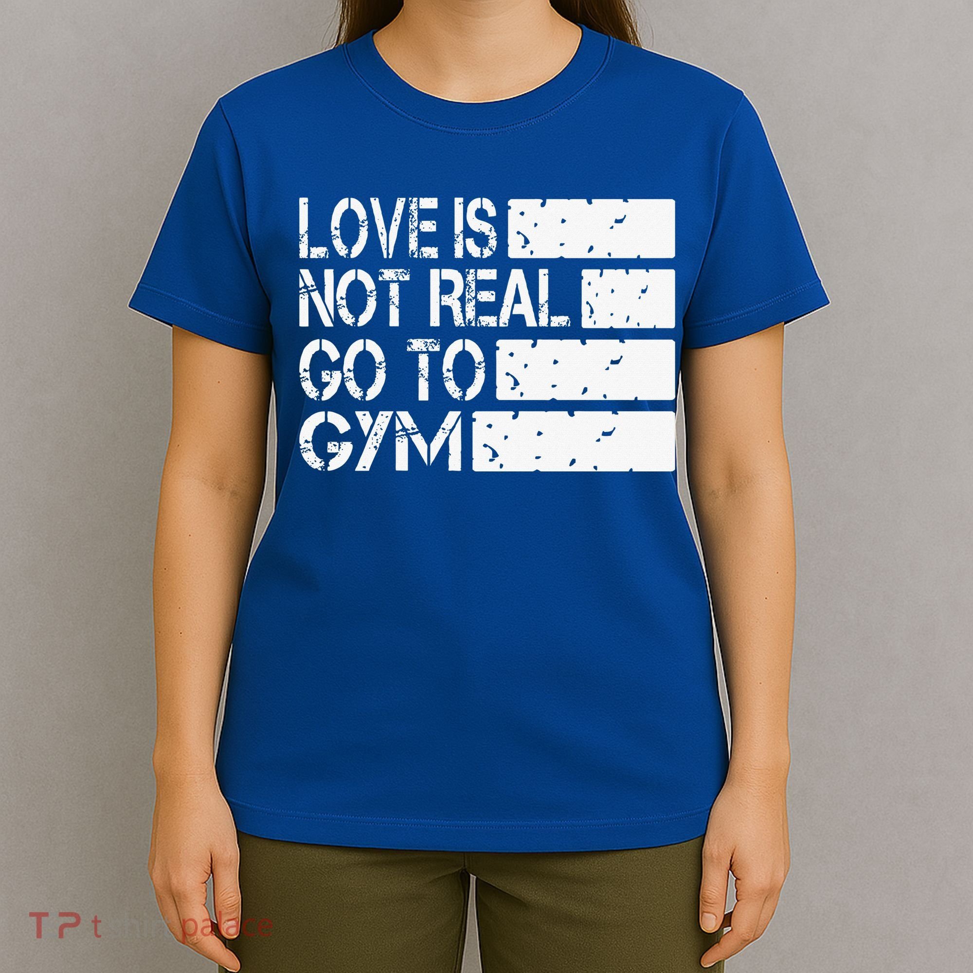 Love Is Not Real Go To Gym Funny Fitness Motivation Gym T-Shirt