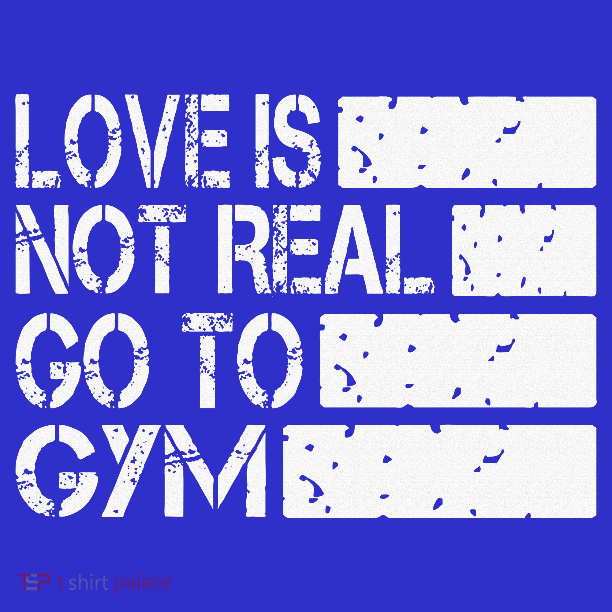Love Is Not Real Go To Gym Funny Fitness Motivation Gym T-Shirt