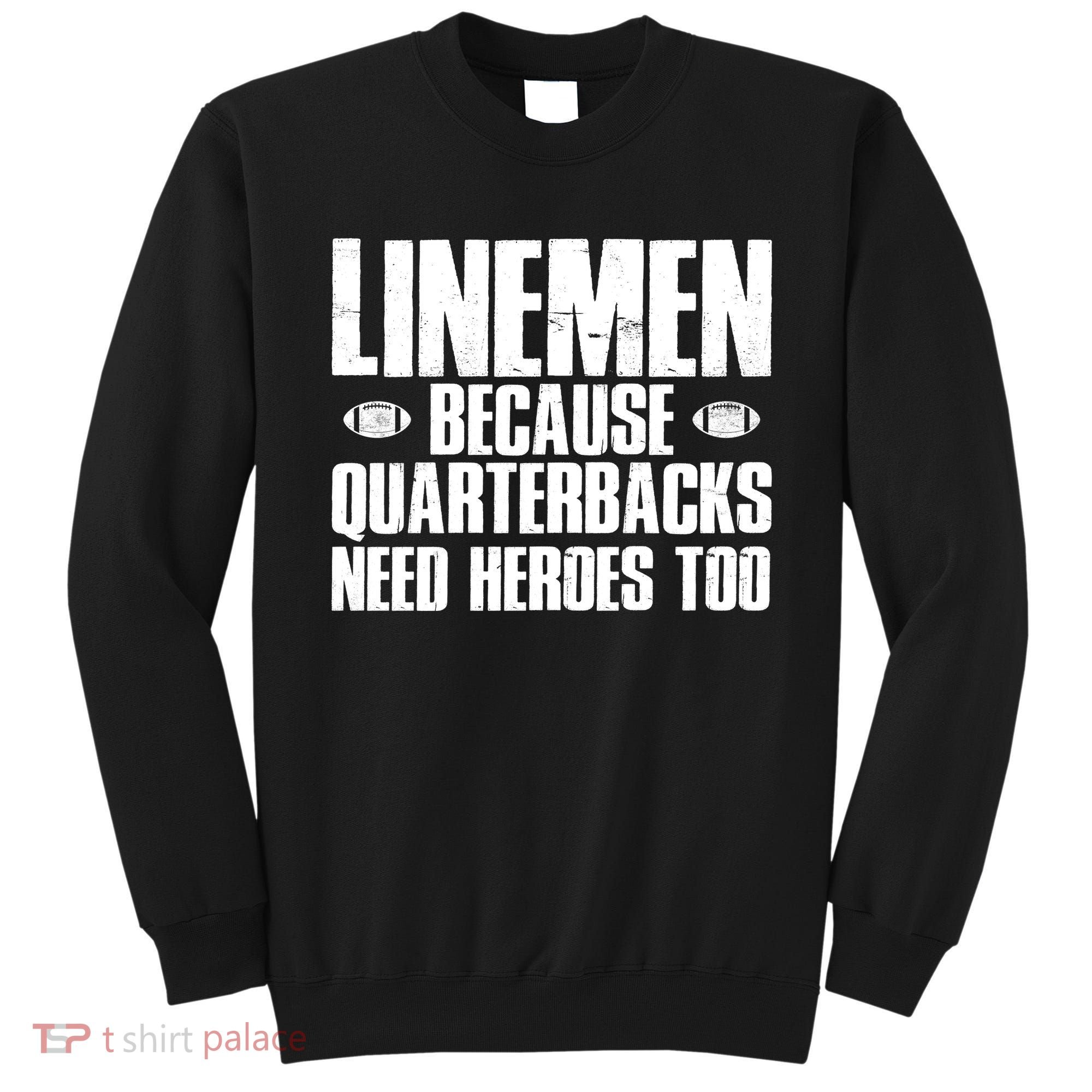 Linemen Because Quarterbacks Need Heroes Too Sweatshirt