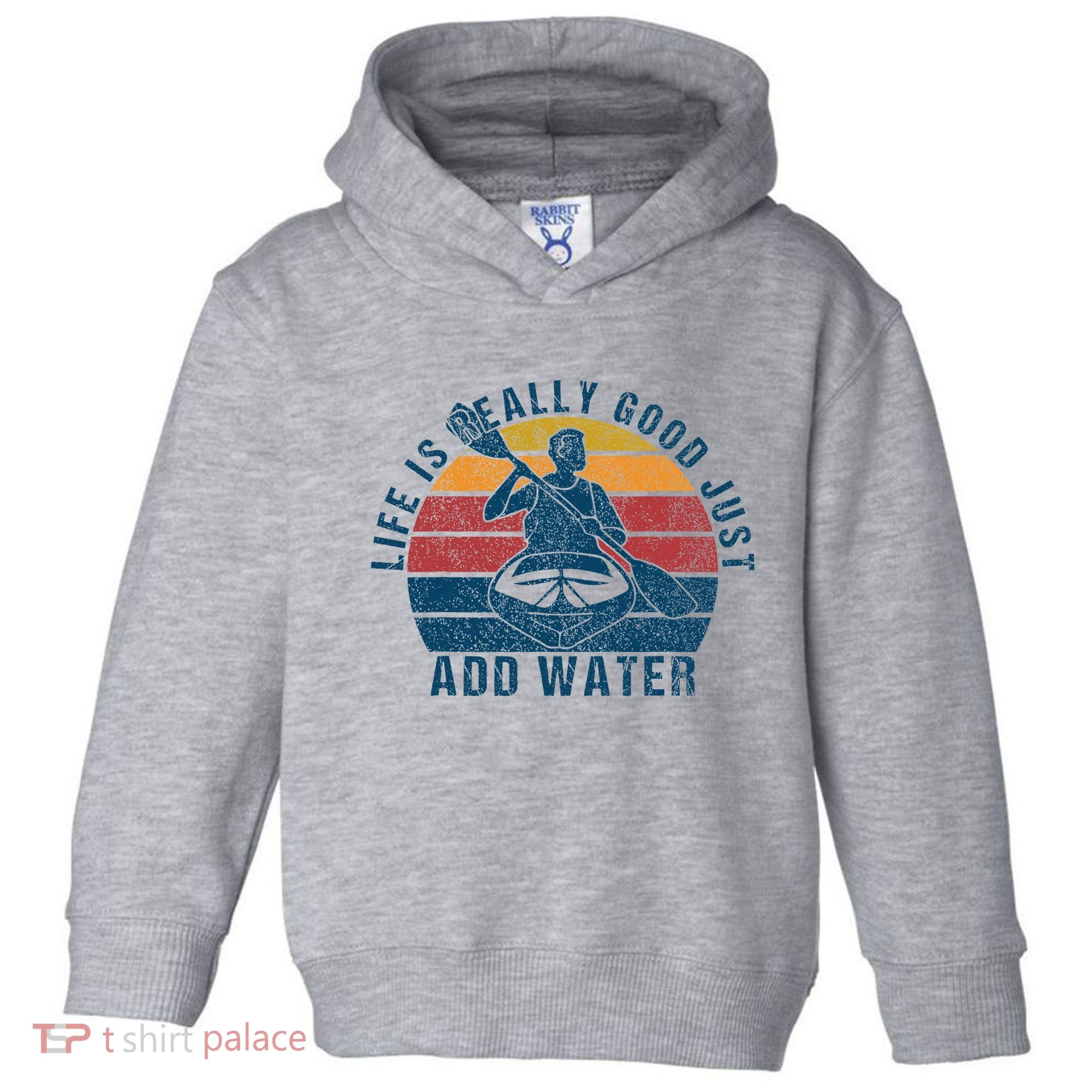 Life Is Really Good Just Add Water Kayaking Kayak Outdoor Toddler Hoodie