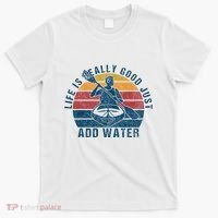 Life Is Really Good Just Add Water Kayaking Kayak Outdoor T-Shirt thumb 0