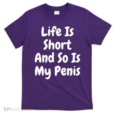 Life Is Short And So Is My Penis T-Shirt