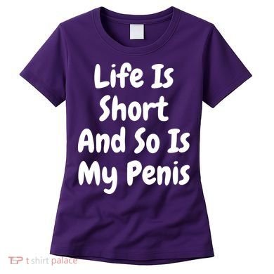 Life Is Short And So Is My Penis Women's T-Shirt