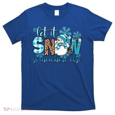 Let It Snow Somewhere Else Snow With Snowflakes Christmas Gift T-Shirt