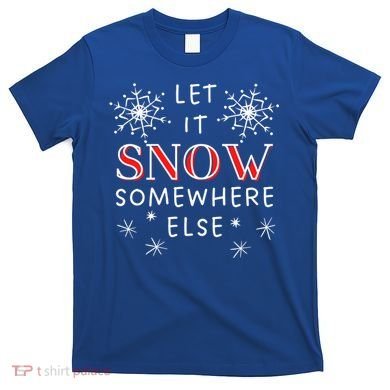 Let It Snow Somewhere Else Funny Sarcastic Ugly Christmas Gift T-Shirt