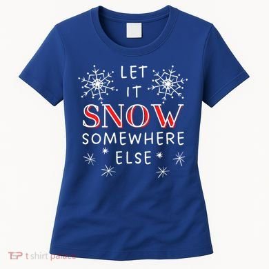 Let It Snow Somewhere Else Funny Sarcastic Ugly Christmas Gift Women's T-Shirt