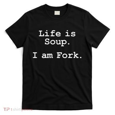 Life Is Soup I Am Fork Funny T-Shirt