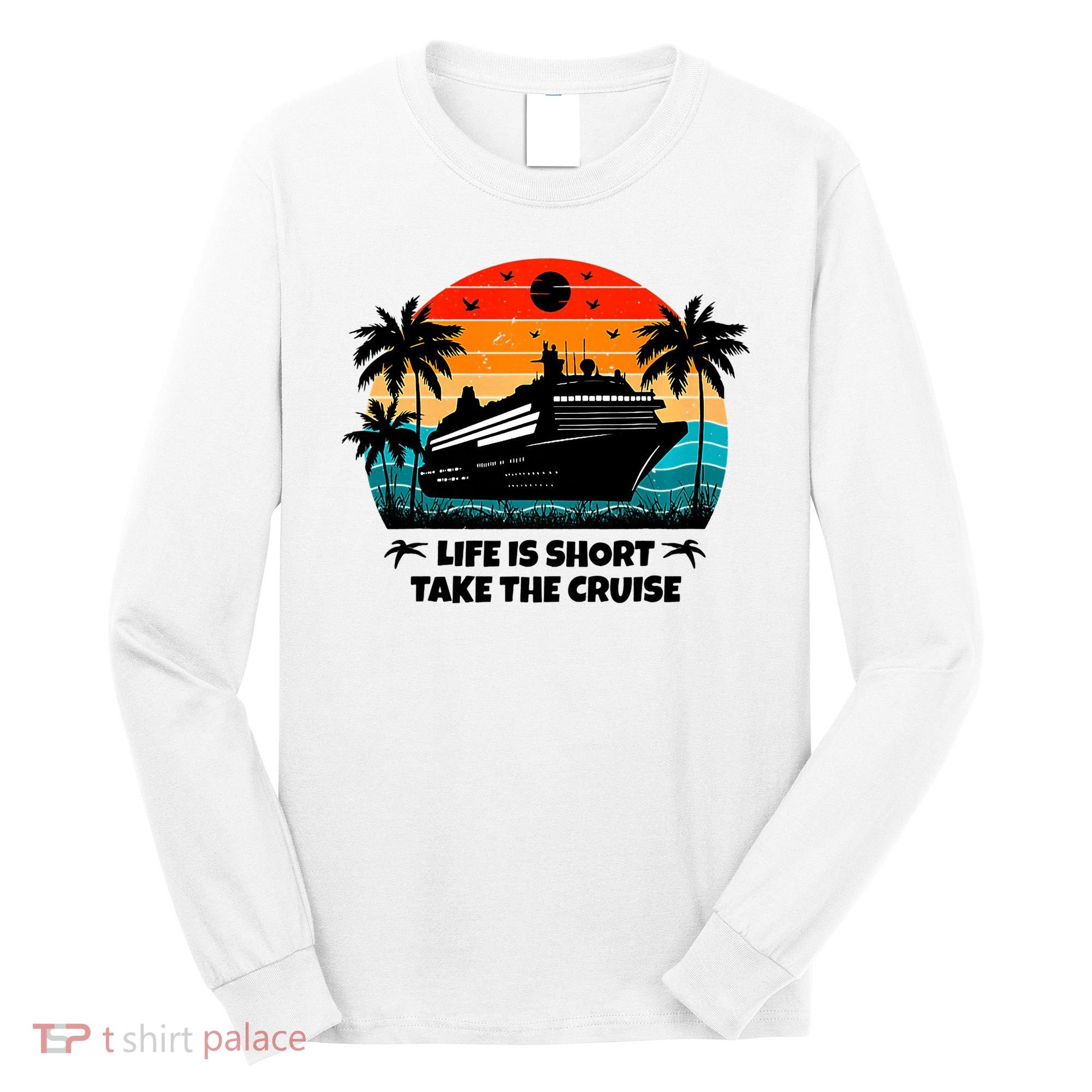 Life Is Short Take The Cruise Funny Cruising Long Sleeve Shirt