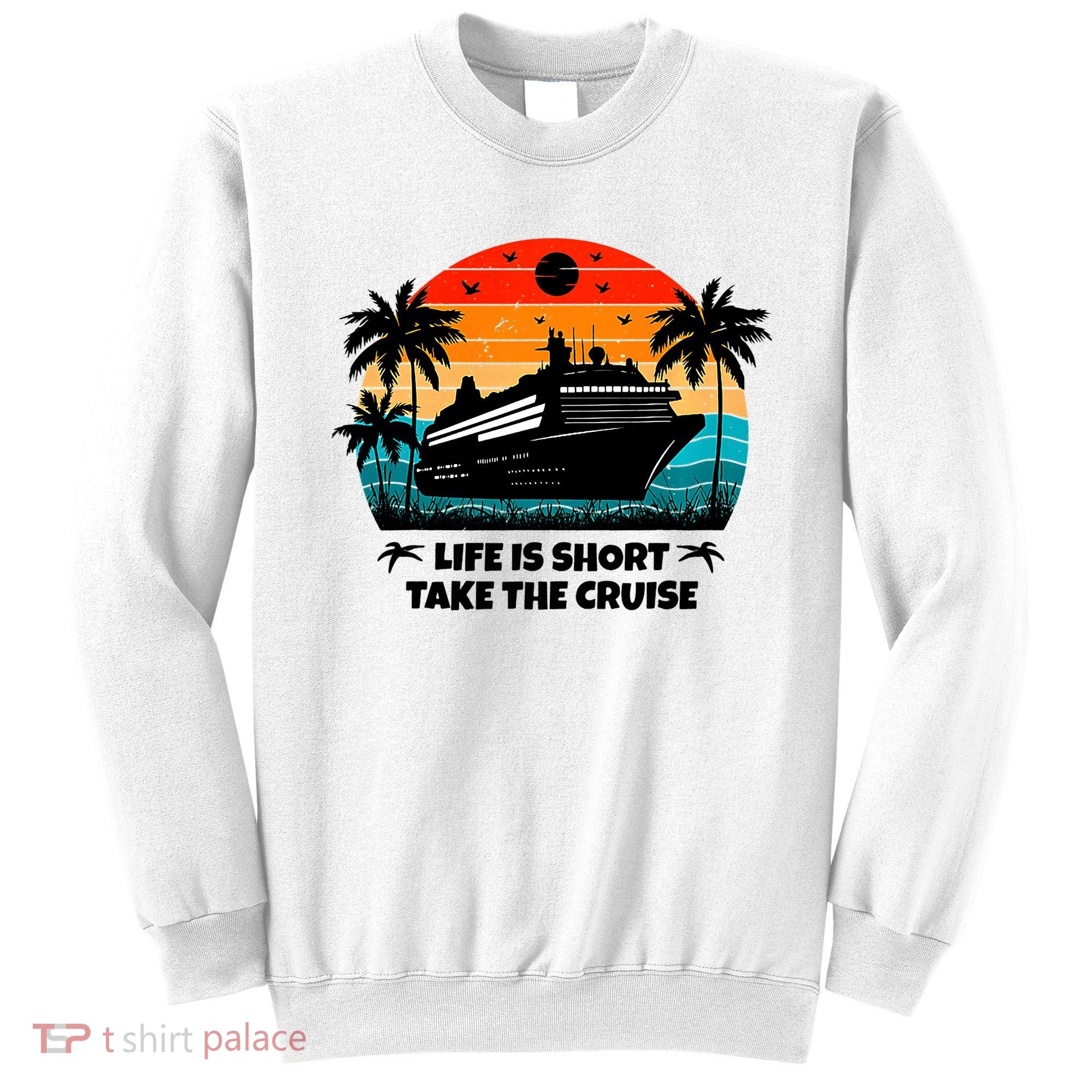 Life Is Short Take The Cruise Funny Cruising Sweatshirt