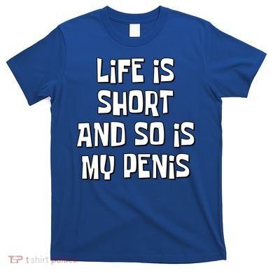 Life Is Short And So Is My Penis Funny T-Shirt
