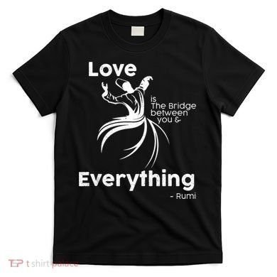 Love Is The Bridge Between You And Everything. Rumi Quote T-Shirt