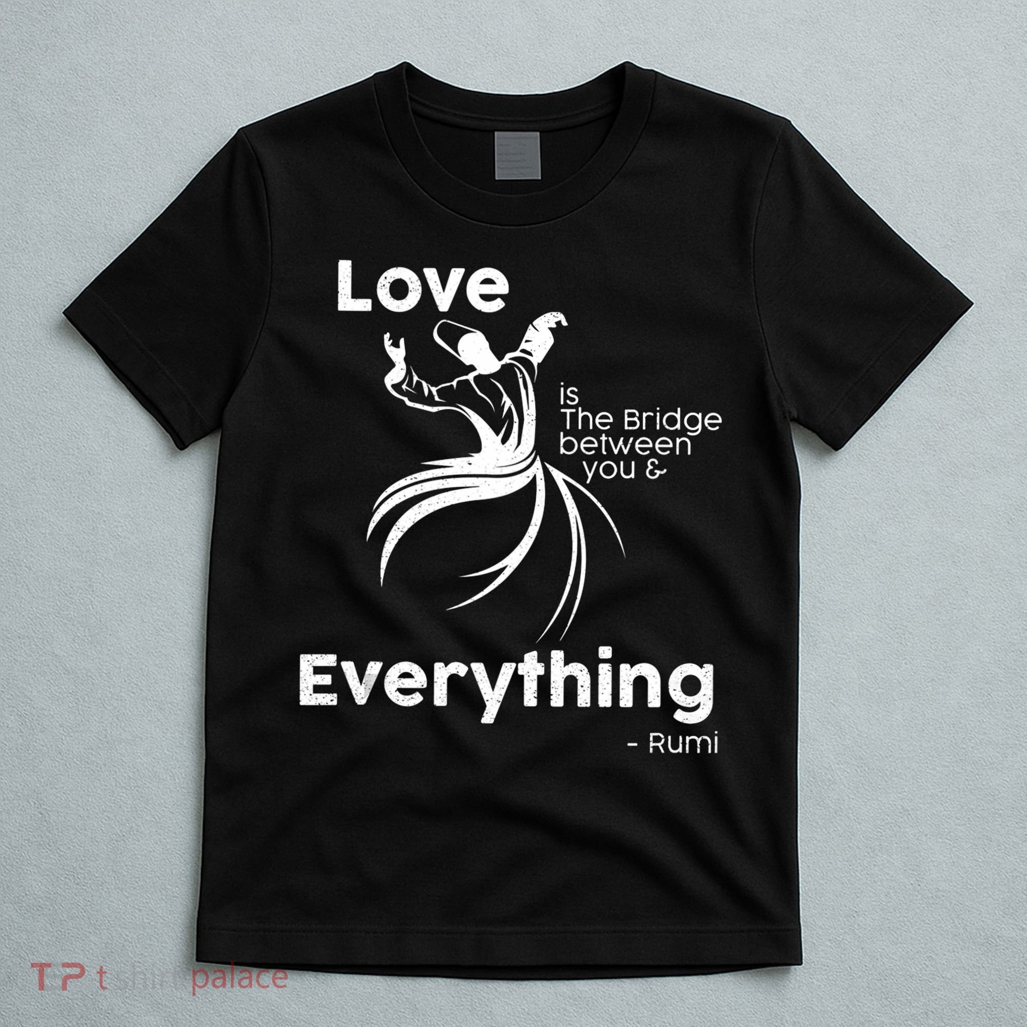 Love Is The Bridge Between You And Everything. Rumi Quote T-Shirt