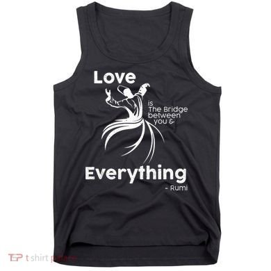 Love Is The Bridge Between You And Everything. Rumi Quote Tank Top