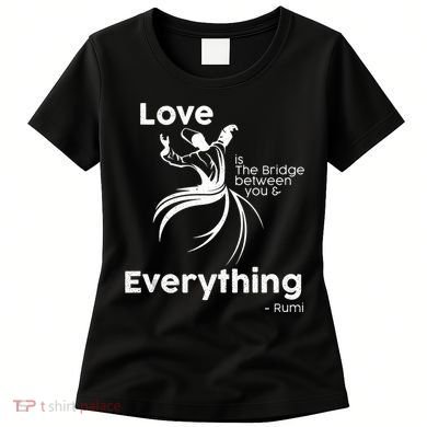 Love Is The Bridge Between You And Everything. Rumi Quote Women's T-Shirt