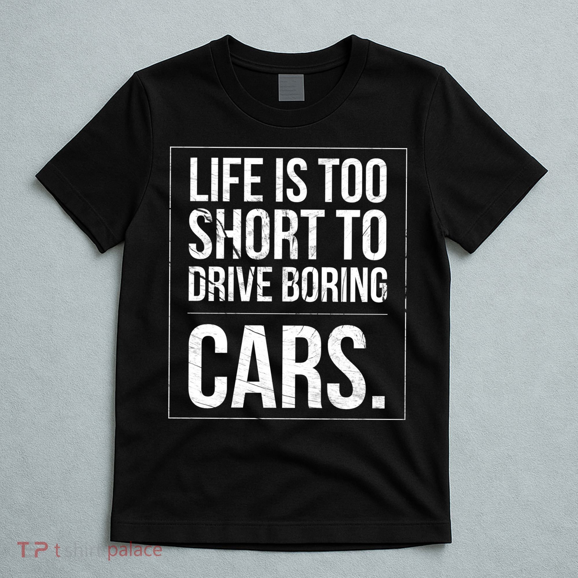 Life Is Too Short To Drive Boring Cars Funny Car Quote Distressed T-Shirt