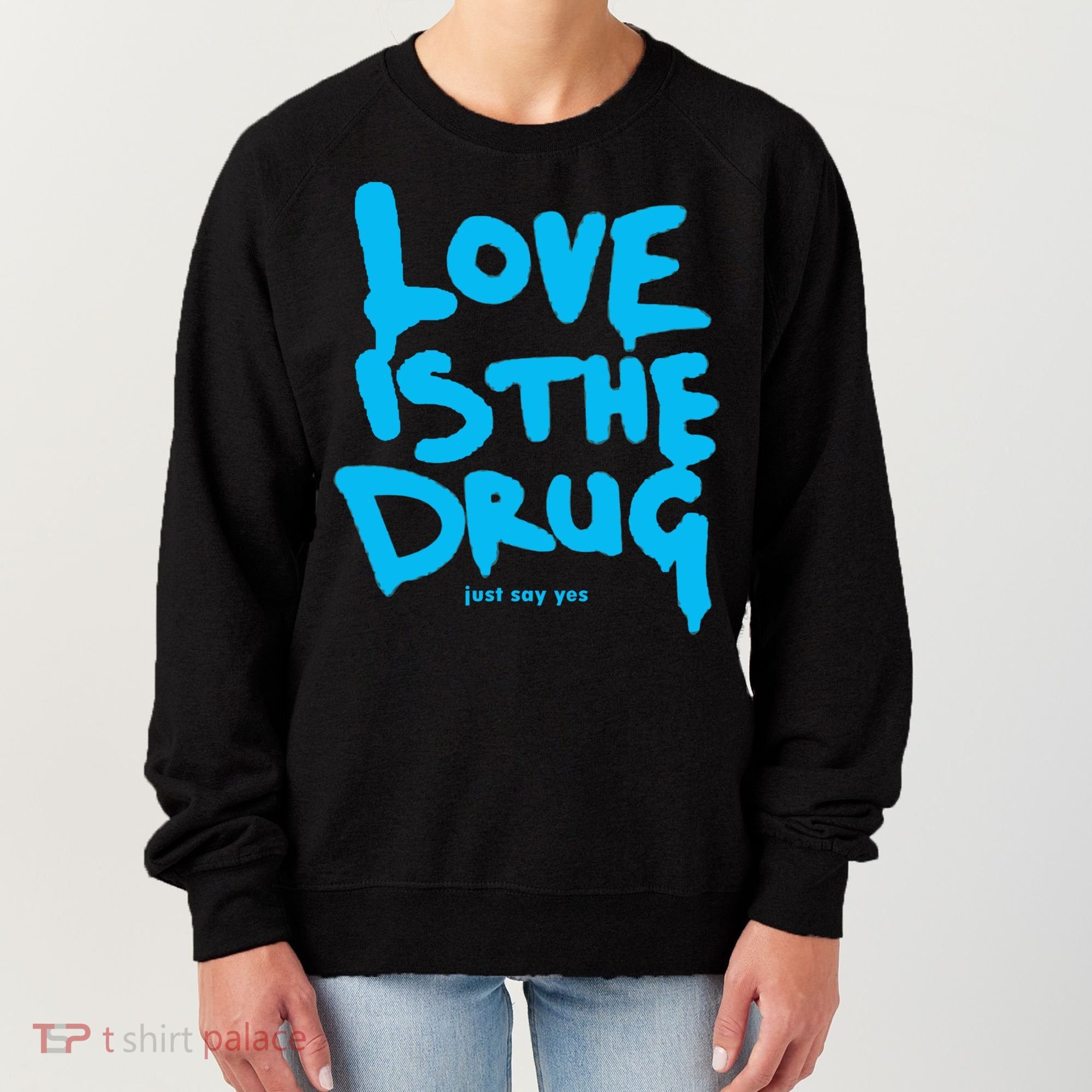 Love Is The Drug Just Say Yes Women's Sweatshirt
