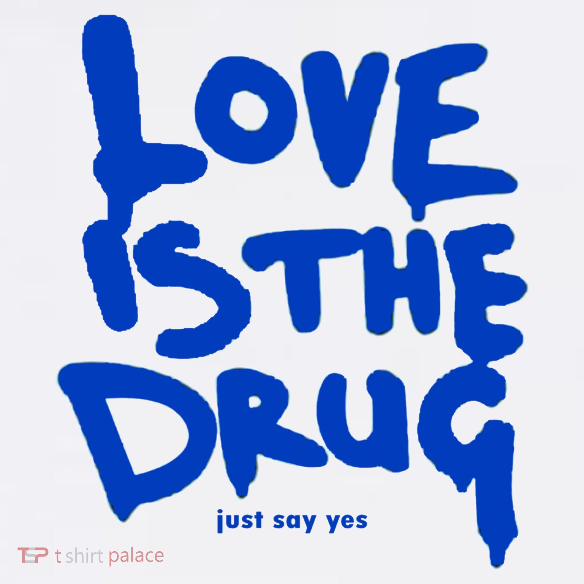 Love Is The Drug Just Say Yes T-Shirt