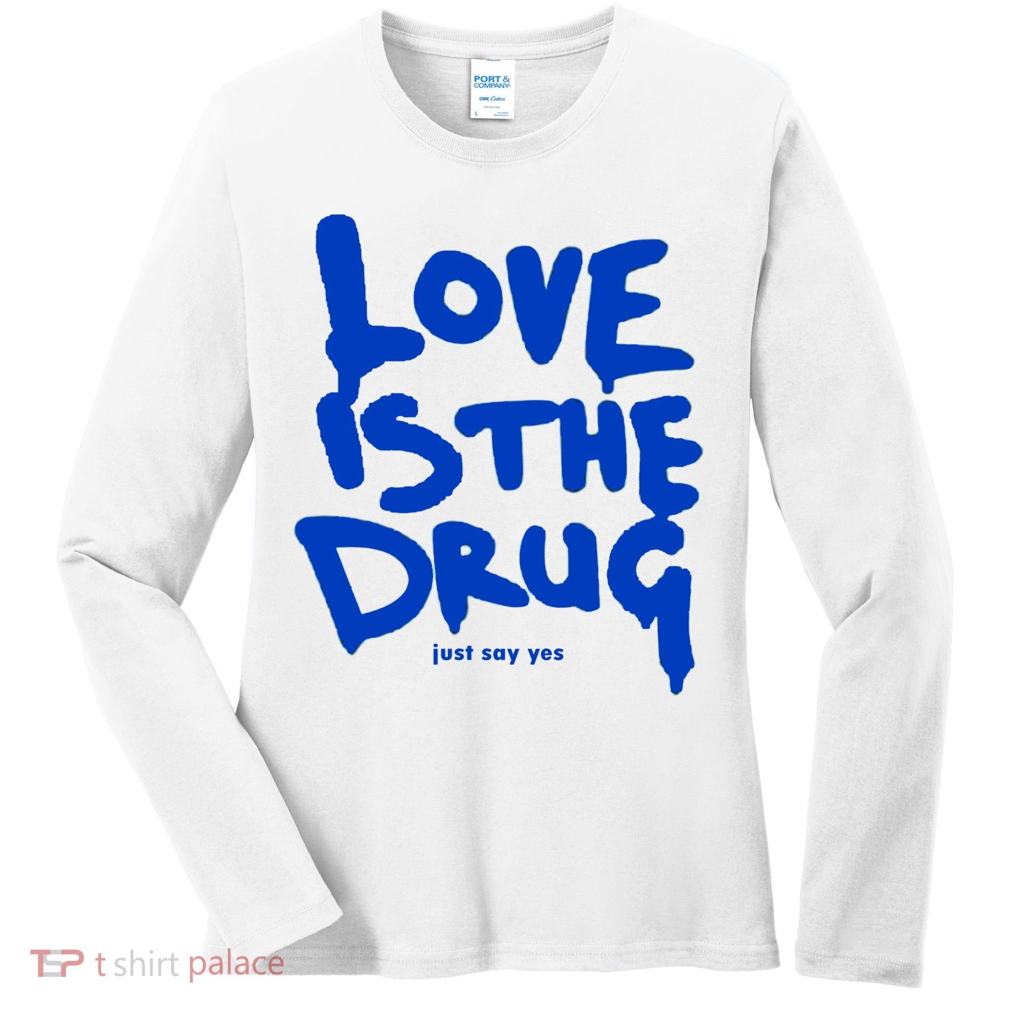 Love Is The Drug Just Say Yes Women's Long Sleeve Shirt