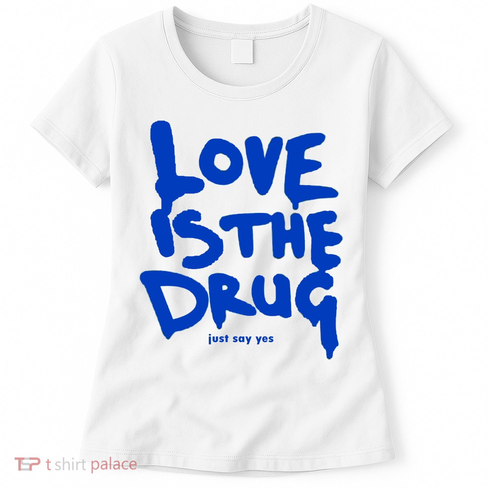 Love Is The Drug Just Say Yes Women's T-Shirt