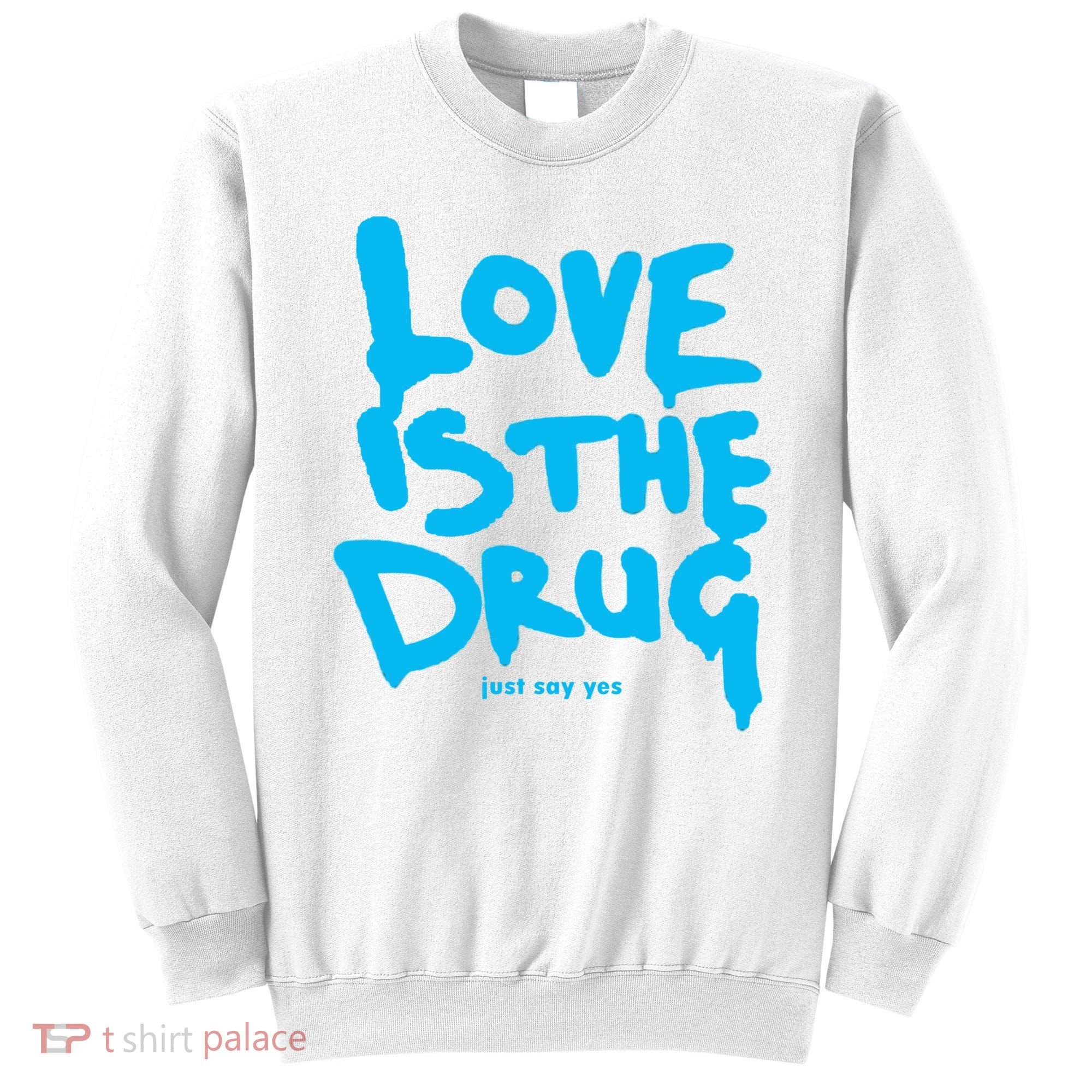 Love Is The Drug Just Say Yes Sweatshirt