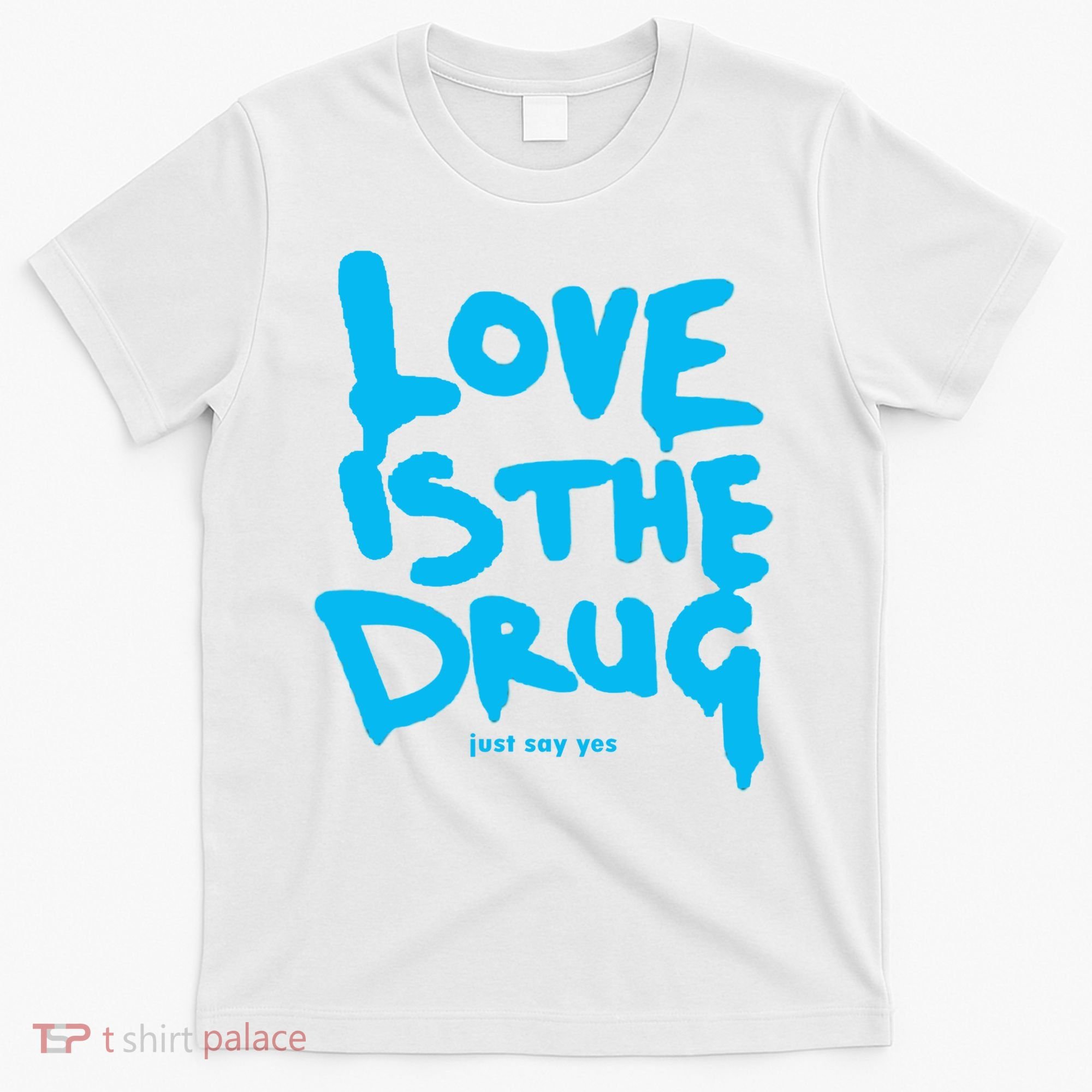 Love Is The Drug Just Say Yes T-Shirt