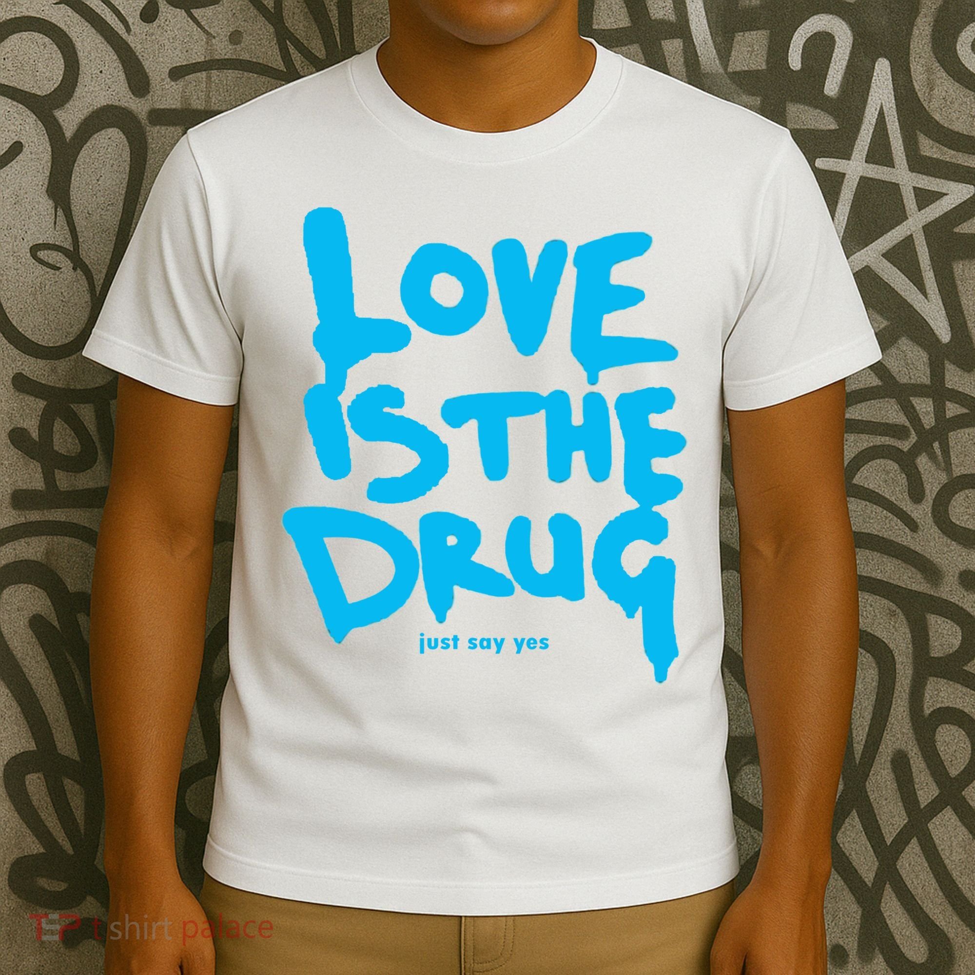 Love Is The Drug Just Say Yes T-Shirt