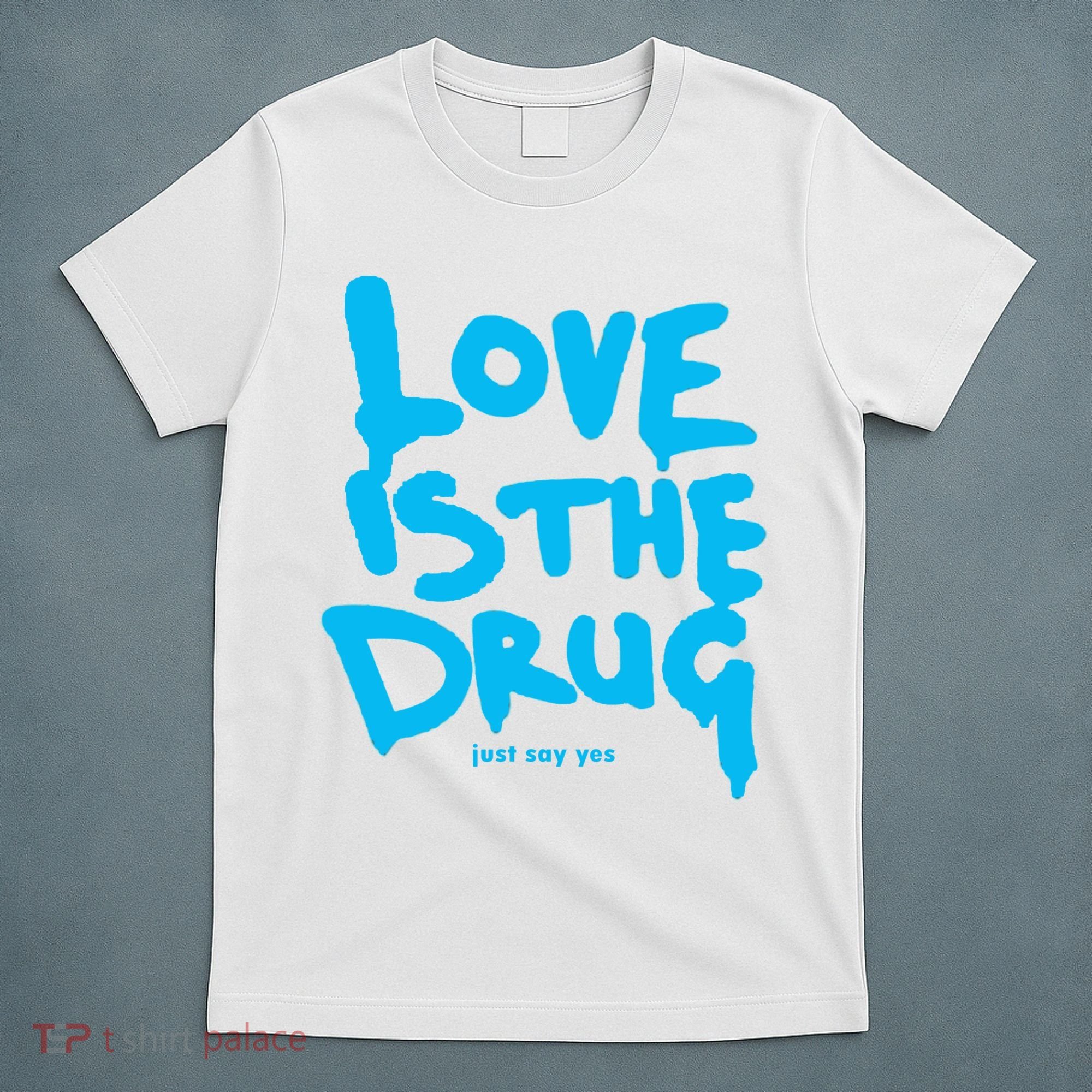 Love Is The Drug Just Say Yes T-Shirt
