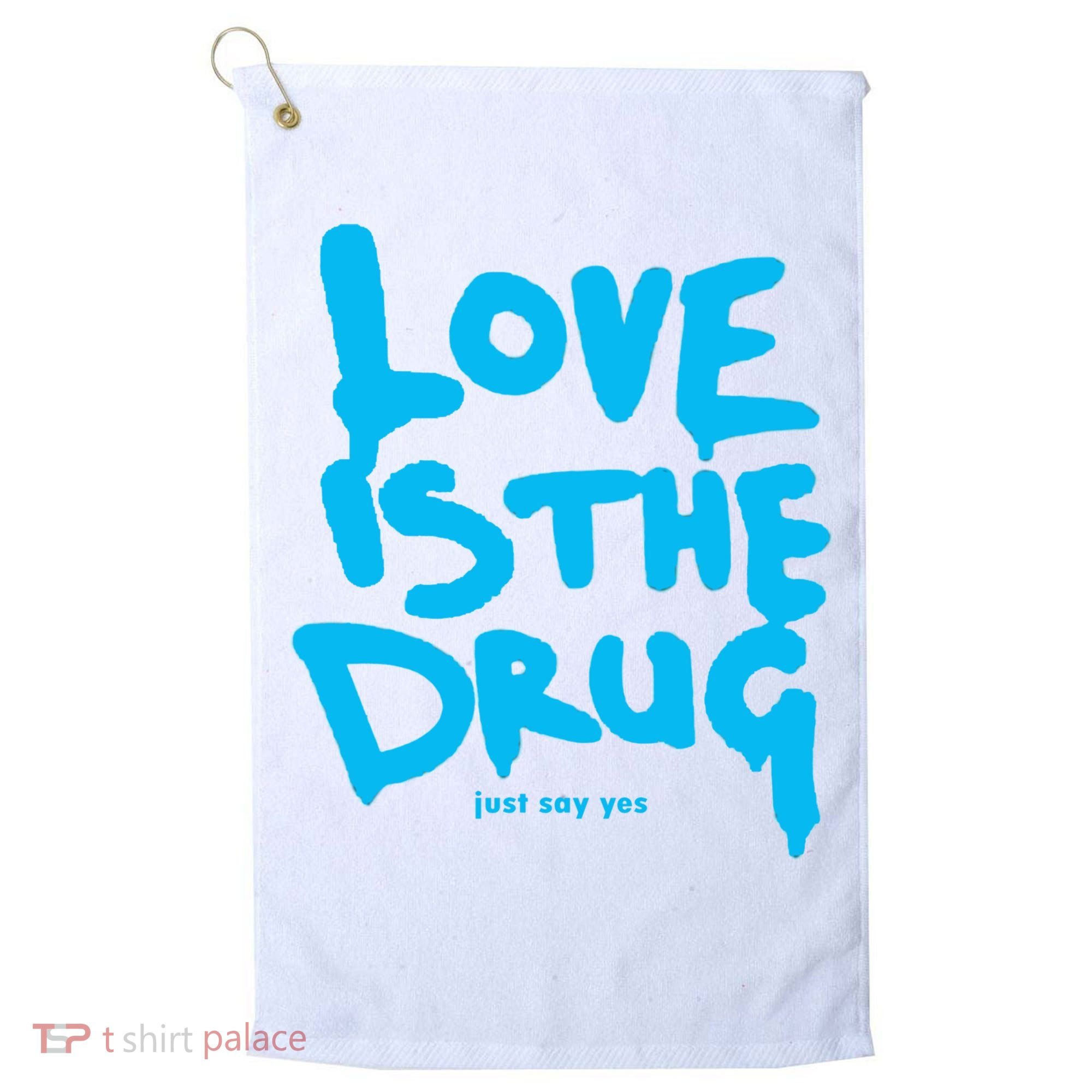 Love Is The Drug Just Say Yes Golf Towel